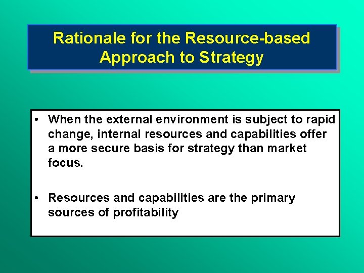 Rationale for the Resource-based Approach to Strategy • When the external environment is subject