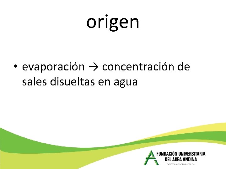 origen • evaporación → concentración de sales disueltas en agua 
