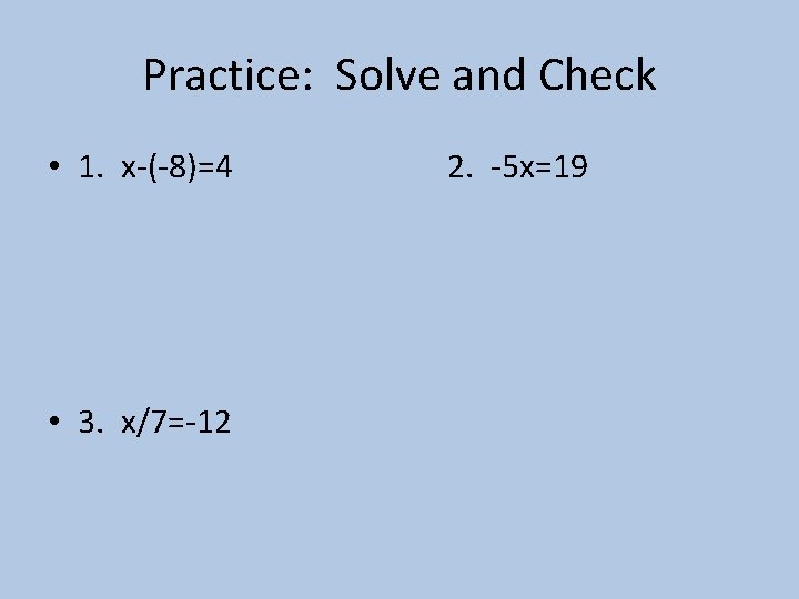 Practice: Solve and Check • 1. x-(-8)=4 • 3. x/7=-12 2. -5 x=19 