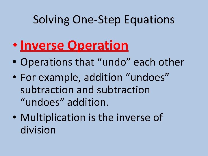 Solving One-Step Equations • Inverse Operation • Operations that “undo” each other • For