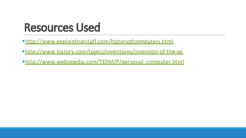 Resources Used §http: //www. explainthatstuff. com/historyofcomputers. html §http: //www. history. com/topics/invention-of-the-pc §http: //www. webopedia.