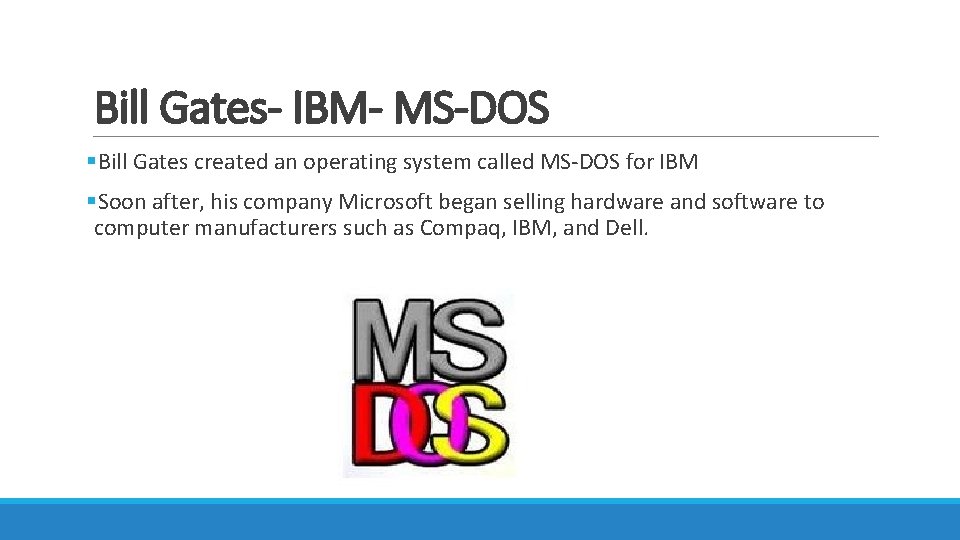 Bill Gates- IBM- MS-DOS §Bill Gates created an operating system called MS-DOS for IBM