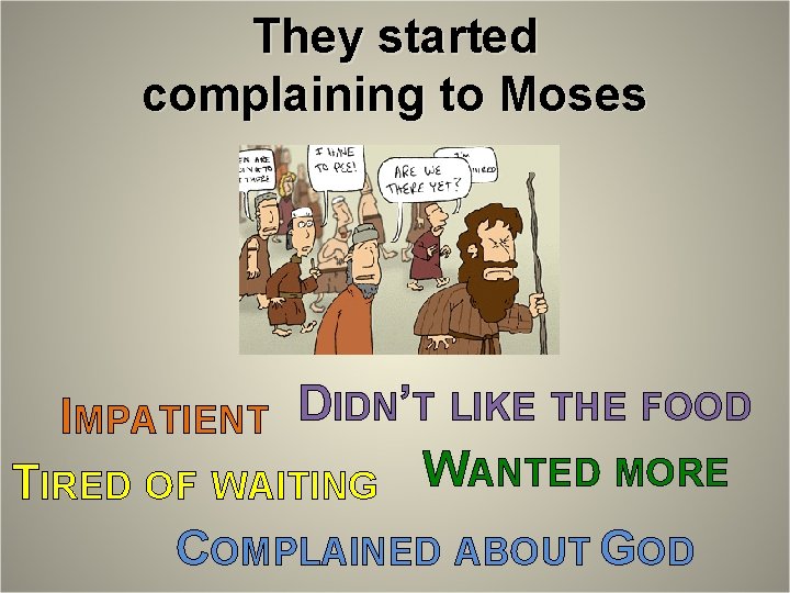 They started complaining to Moses IMPATIENT DIDN’T LIKE THE FOOD TIRED OF WAITING WANTED