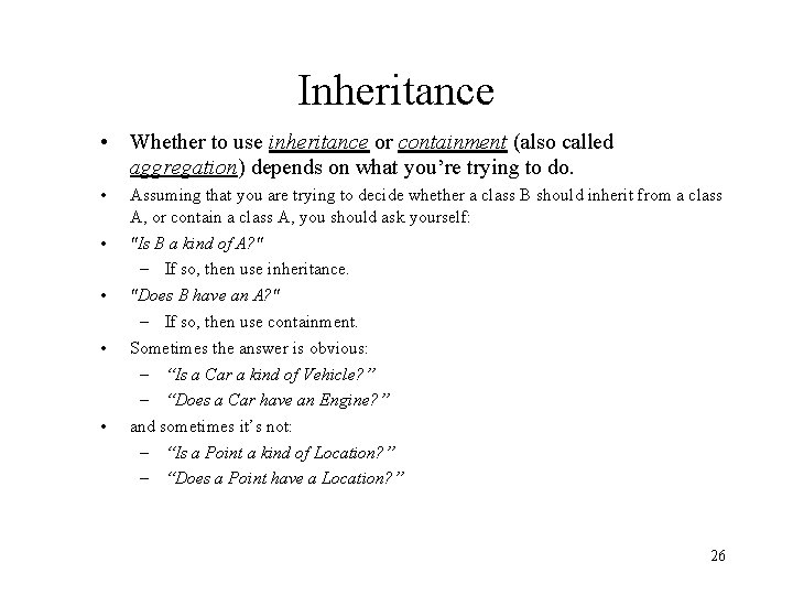 Inheritance • Whether to use inheritance or containment (also called aggregation) depends on what
