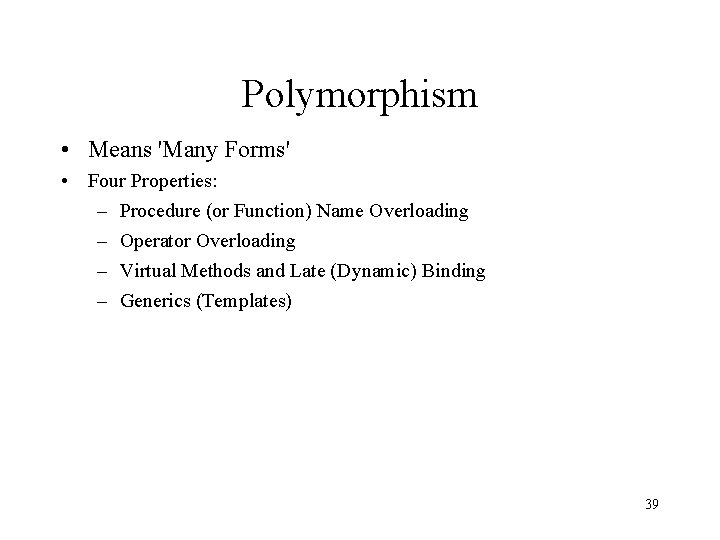 Polymorphism • Means 'Many Forms' • Four Properties: – Procedure (or Function) Name Overloading