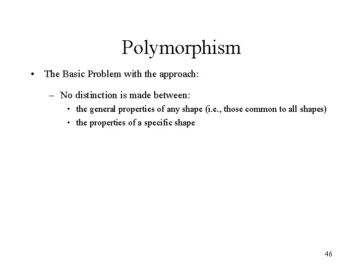 Polymorphism • The Basic Problem with the approach: – No distinction is made between: