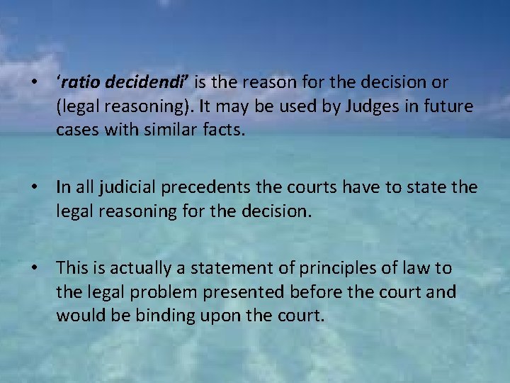 • ‘ratio decidendi’ is the reason for the decision or (legal reasoning). It