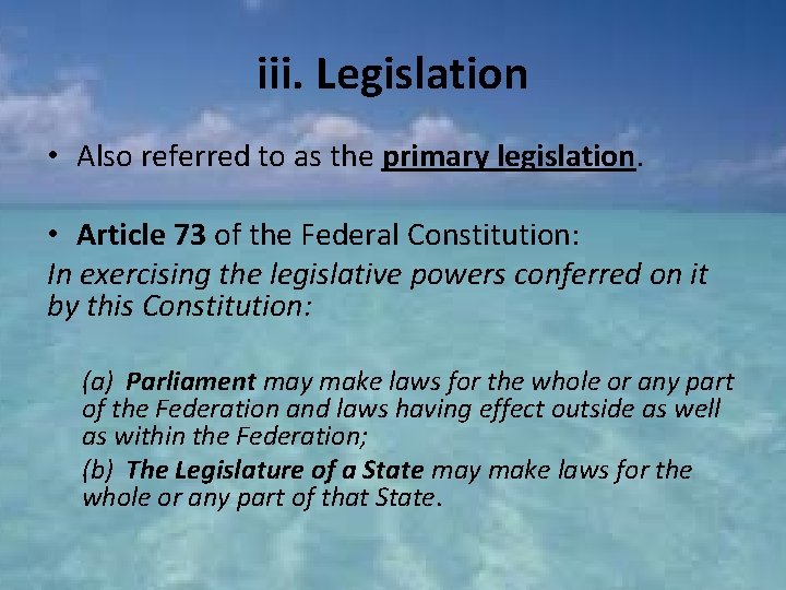 iii. Legislation • Also referred to as the primary legislation. • Article 73 of