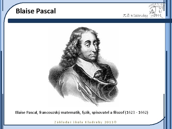 Blaise Pascal, francouzský matematik, fyzik, spisovatel a filozof (1623 - 1662) Základní škola Kladruby