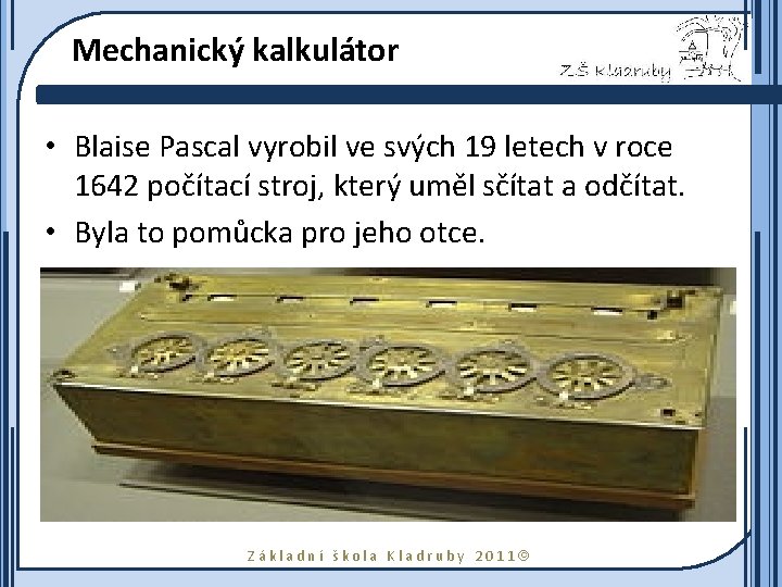 Mechanický kalkulátor • Blaise Pascal vyrobil ve svých 19 letech v roce 1642 počítací
