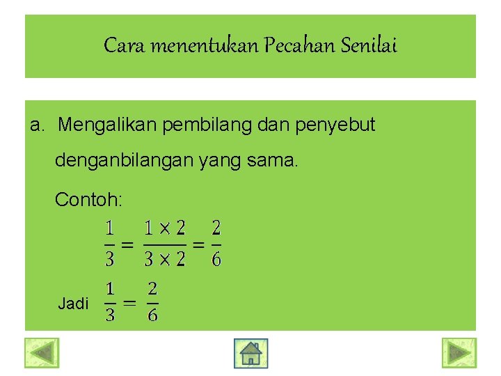 Cara menentukan Pecahan Senilai a. Mengalikan pembilang dan penyebut denganbilangan yang sama. Contoh: Jadi