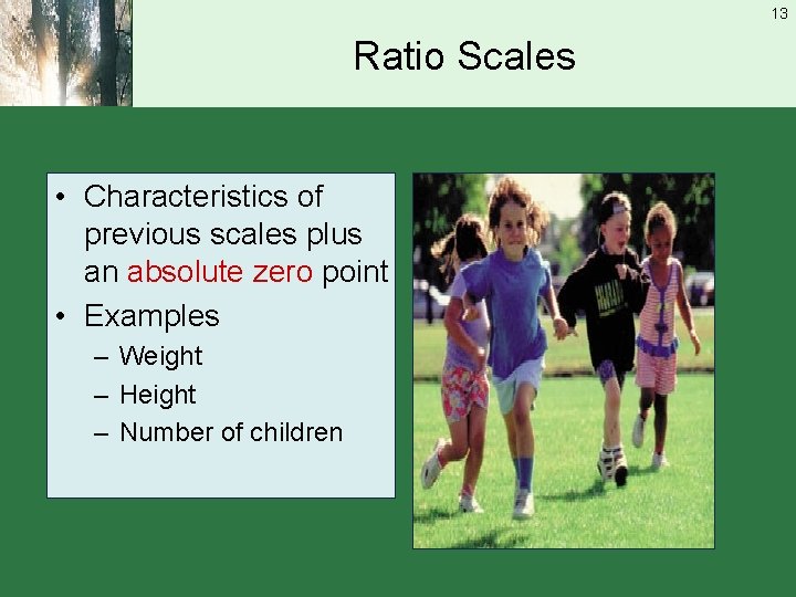 13 Ratio Scales • Characteristics of previous scales plus an absolute zero point •