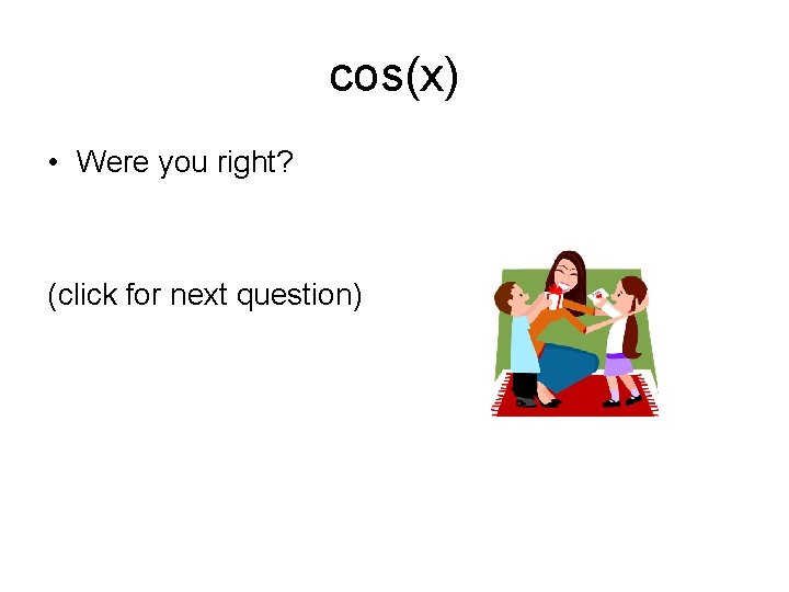 cos(x) • Were you right? (click for next question) 