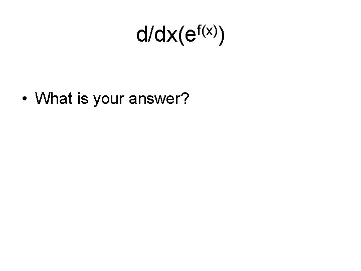 d/dx(ef(x)) • What is your answer? 