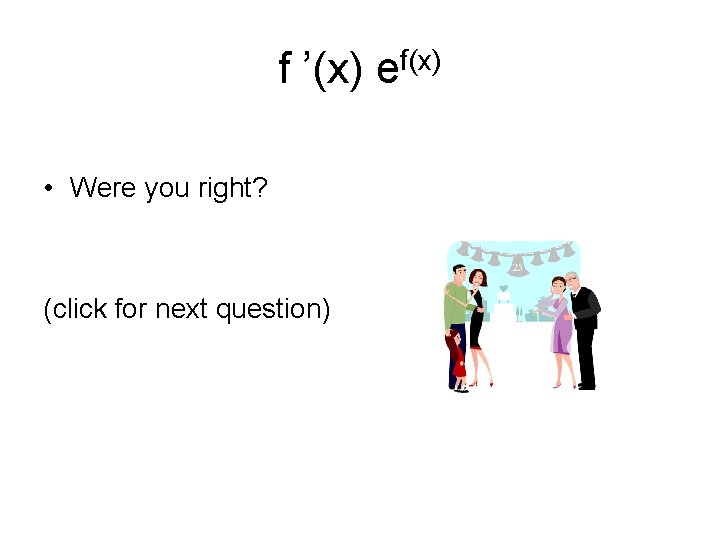 f ’(x) ef(x) • Were you right? (click for next question) 