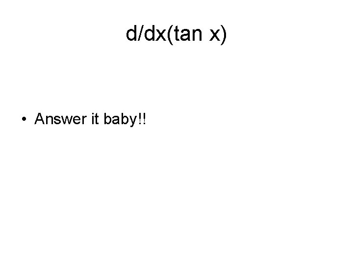 d/dx(tan x) • Answer it baby!! 