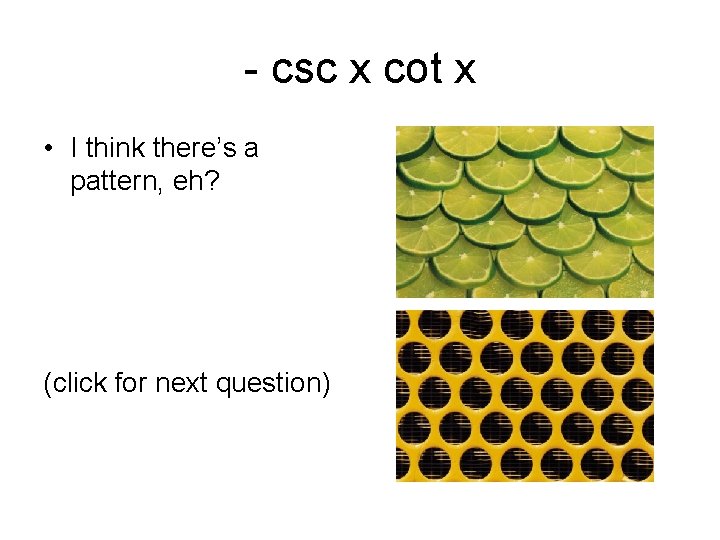 - csc x cot x • I think there’s a pattern, eh? (click for