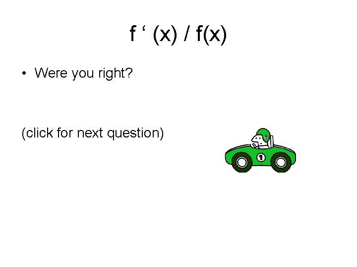 f ‘ (x) / f(x) • Were you right? (click for next question) 