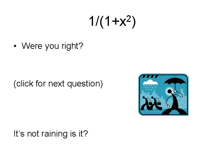 1/(1+x 2) • Were you right? (click for next question) It’s not raining is