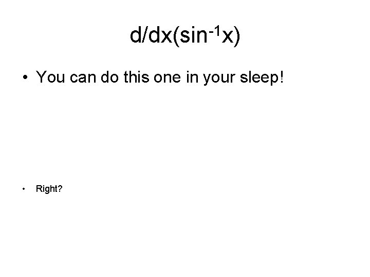d/dx(sin-1 x) • You can do this one in your sleep! • Right? 