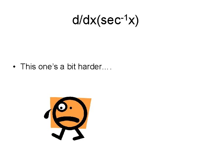 d/dx(sec-1 x) • This one’s a bit harder…. 