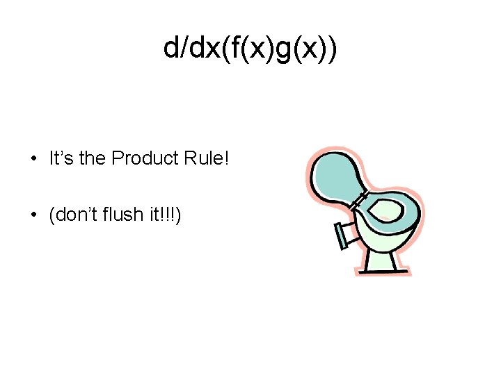 d/dx(f(x)g(x)) • It’s the Product Rule! • (don’t flush it!!!) 