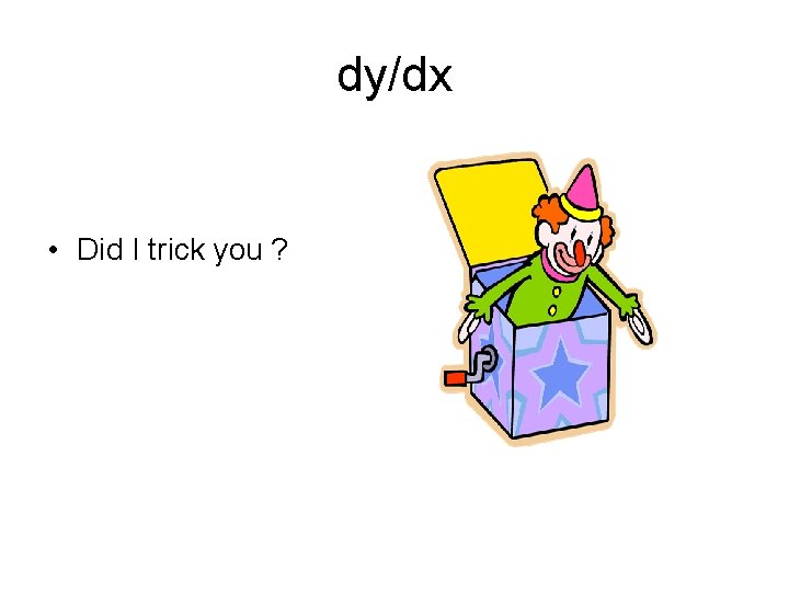 dy/dx • Did I trick you ? 