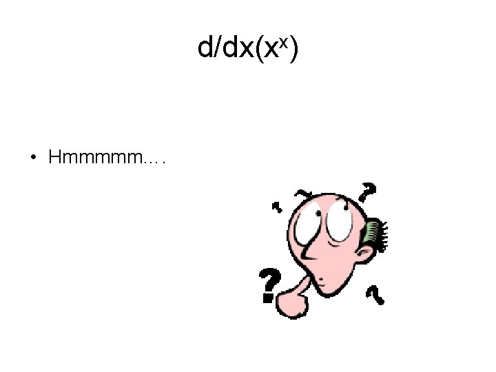 d/dx(xx) • Hmmmmm…. 