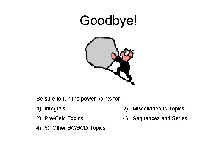 Goodbye! Be sure to run the power points for : 1) Integrals 2) Miscellaneous