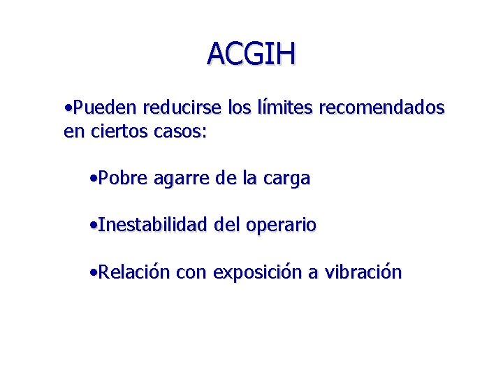 ACGIH • Pueden reducirse los límites recomendados en ciertos casos: • Pobre agarre de