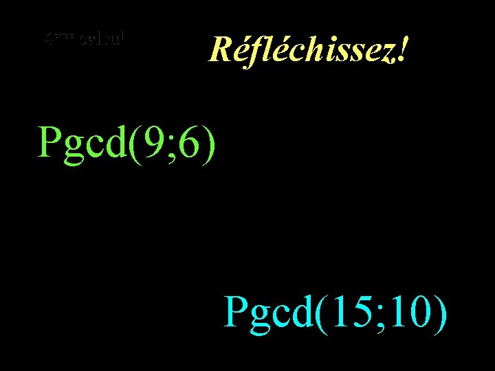 eme calcul eme 4 4 calcul Réfléchissez! Pgcd(9; 6) Pgcd(15; 10) 