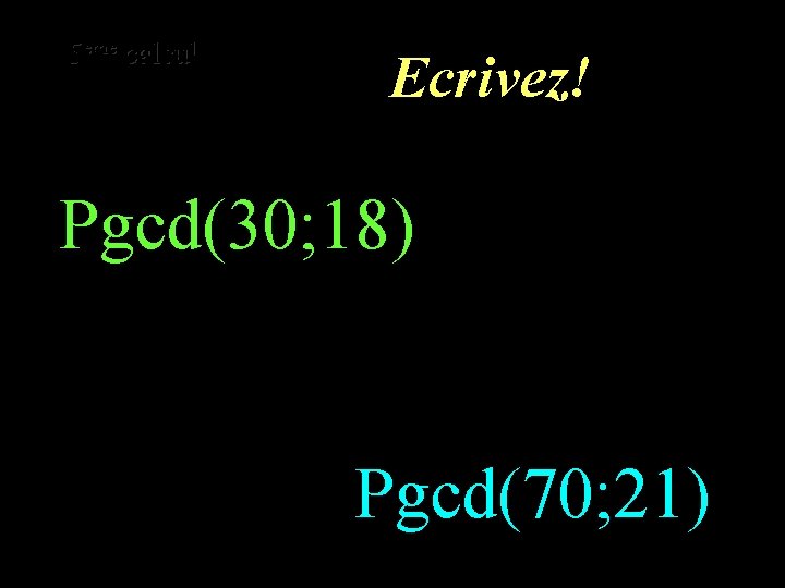 eme calcul eme 5 5 calcul Ecrivez! Pgcd(30; 18) Pgcd(70; 21) 