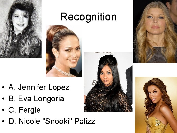 Recognition • • A. Jennifer Lopez B. Eva Longoria C. Fergie D. Nicole "Snooki"