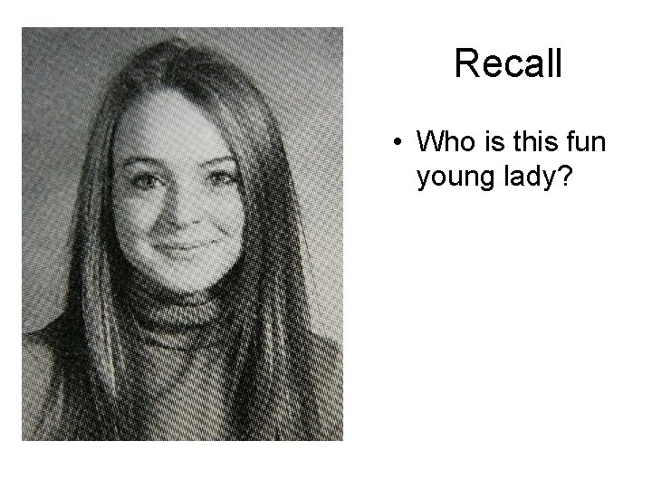 Recall • Who is this fun young lady? 