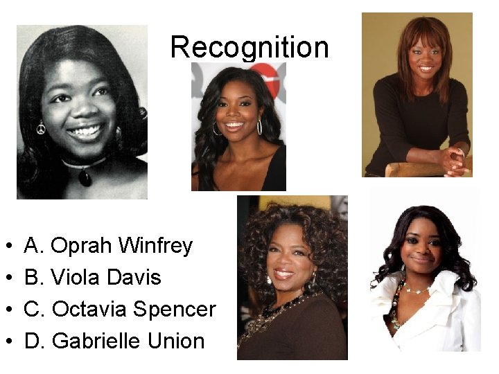 Recognition • • A. Oprah Winfrey B. Viola Davis C. Octavia Spencer D. Gabrielle