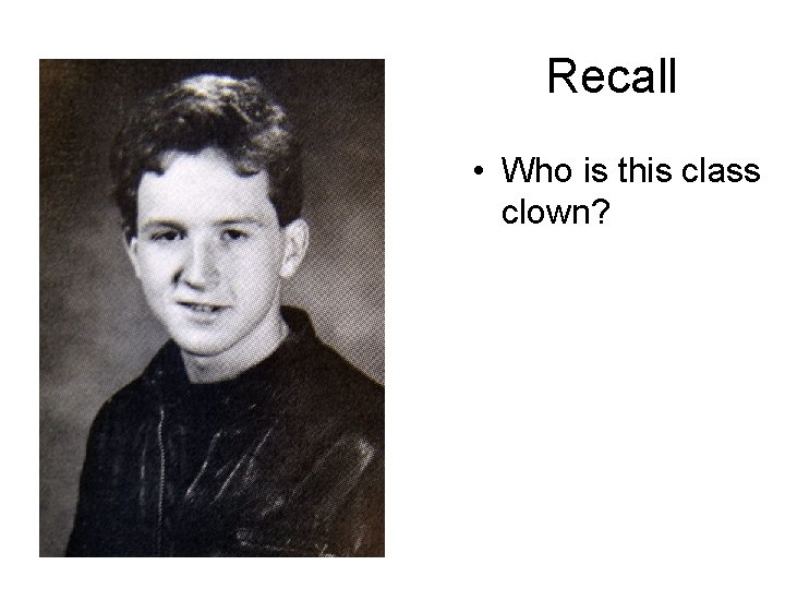 Recall • Who is this class clown? 
