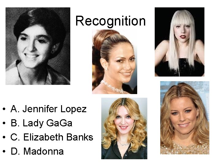 Recognition • • A. Jennifer Lopez B. Lady Ga. Ga C. Elizabeth Banks D.