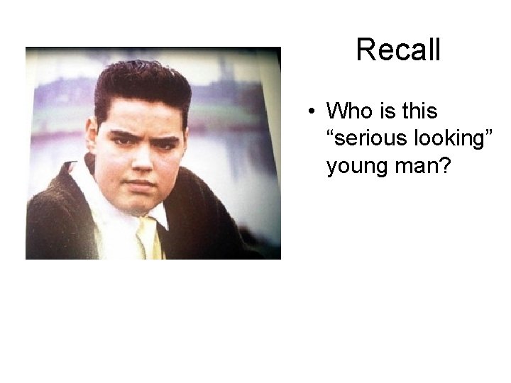 Recall • Who is this “serious looking” young man? 