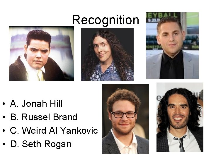 Recognition • • A. Jonah Hill B. Russel Brand C. Weird Al Yankovic D.