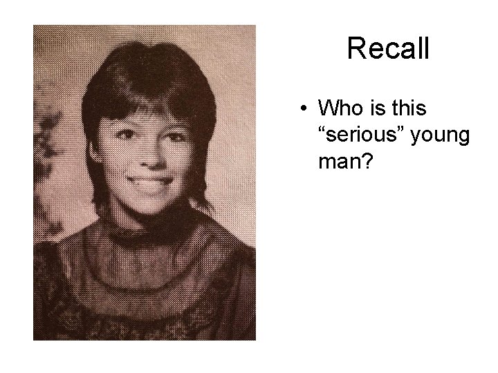 Recall • Who is this “serious” young man? 