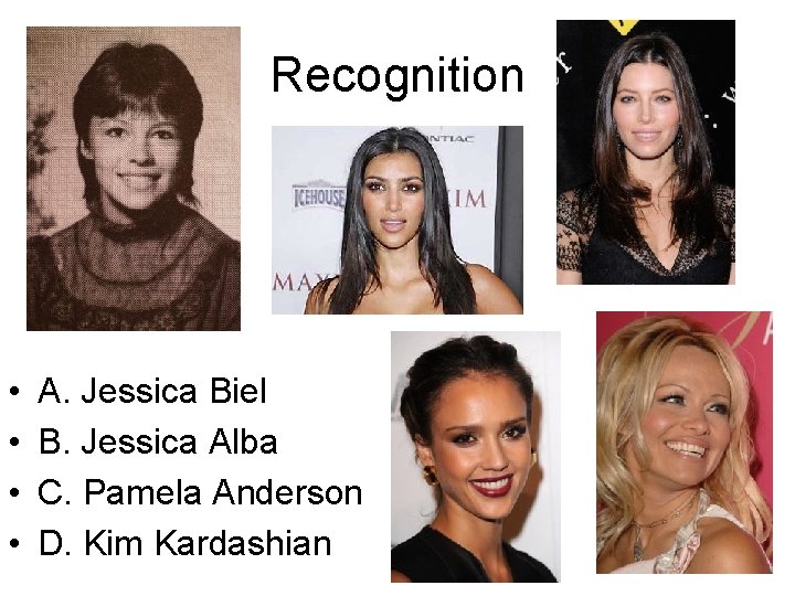 Recognition • • A. Jessica Biel B. Jessica Alba C. Pamela Anderson D. Kim