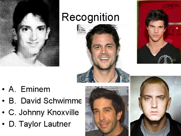 Recognition • • A. Eminem B. David Schwimmer C. Johnny Knoxville D. Taylor Lautner