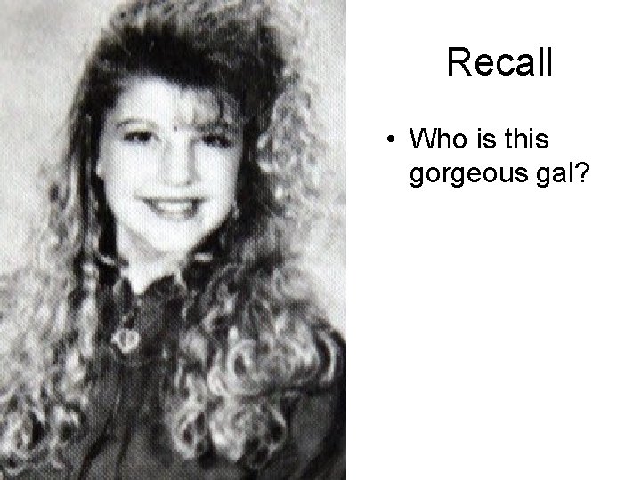 Recall • Who is this gorgeous gal? 