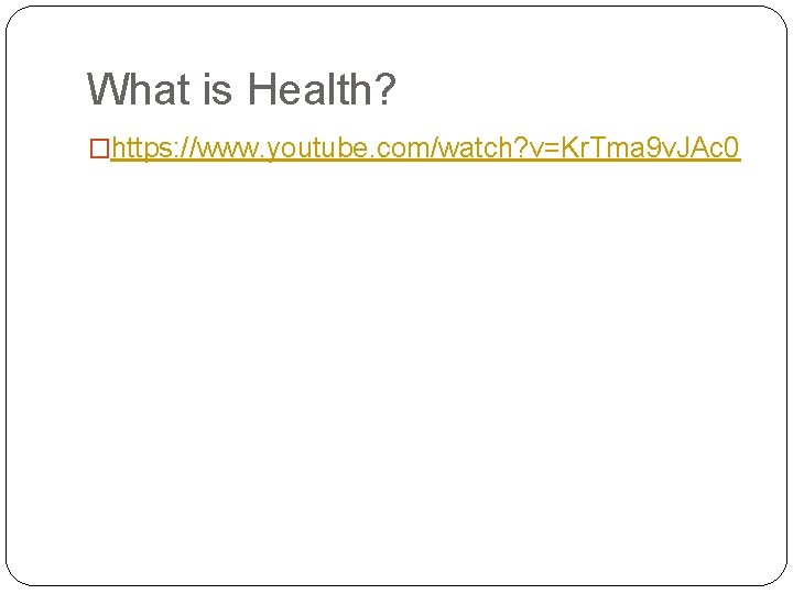 What is Health? �https: //www. youtube. com/watch? v=Kr. Tma 9 v. JAc 0 