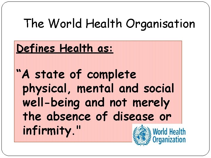 The World Health Organisation Defines Health as: “A state of complete physical, mental and