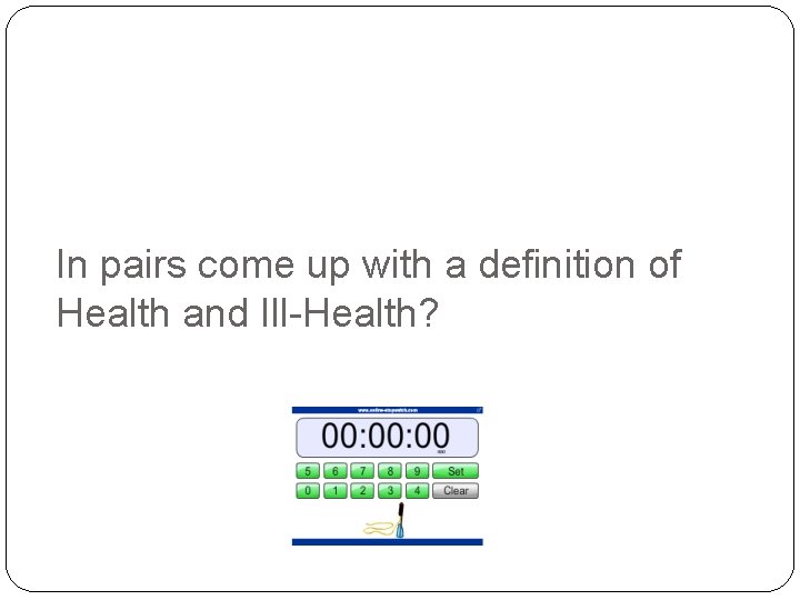In pairs come up with a definition of Health and Ill-Health? 