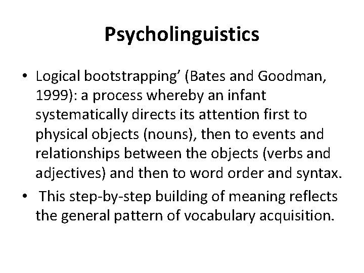 Psycholinguistics • Logical bootstrapping’ (Bates and Goodman, 1999): a process whereby an infant systematically