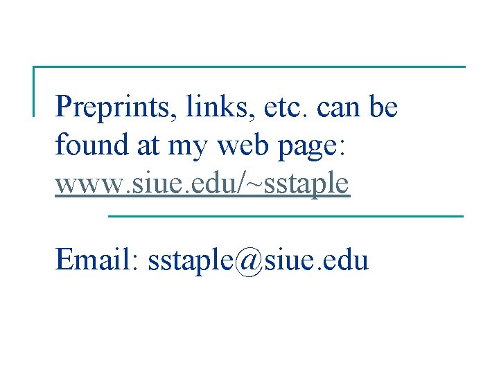 Preprints, links, etc. can be found at my web page: www. siue. edu/~sstaple Email: