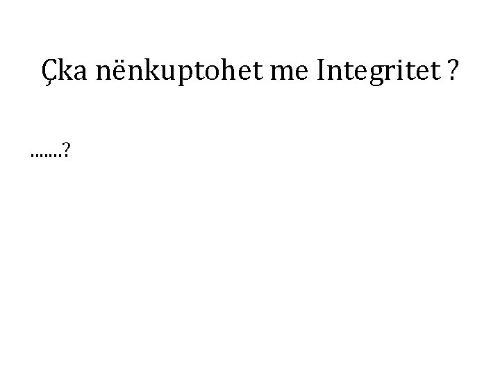 Çka nënkuptohet me Integritet ? . . . . ? 