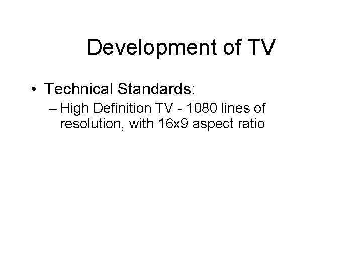 Development of TV • Technical Standards: – High Definition TV - 1080 lines of